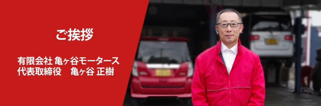 ご挨拶　亀ヶ谷モータース　代表取締役　亀ヶ谷正樹